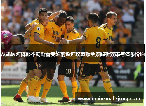 从凯恩对阵那不勒斯看英超前锋进攻贡献全景解析效率与体系价值