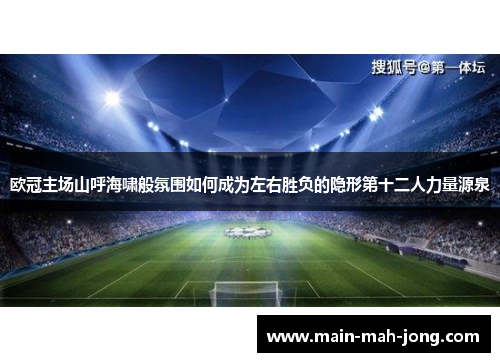 欧冠主场山呼海啸般氛围如何成为左右胜负的隐形第十二人力量源泉