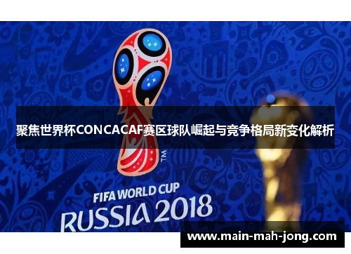 聚焦世界杯CONCACAF赛区球队崛起与竞争格局新变化解析