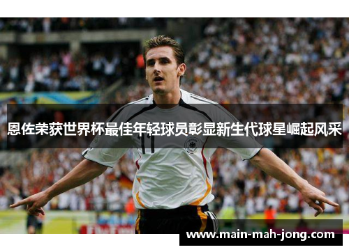 恩佐荣获世界杯最佳年轻球员彰显新生代球星崛起风采