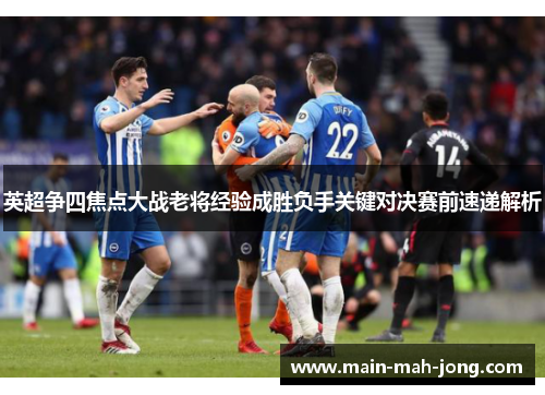 英超争四焦点大战老将经验成胜负手关键对决赛前速递解析