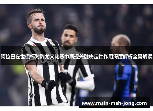 阿拉巴在世俱杯对阵尤文比赛中展现关键决定性作用深度解析全景解读