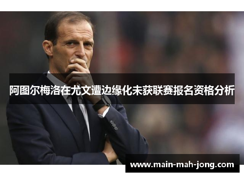 阿图尔梅洛在尤文遭边缘化未获联赛报名资格分析