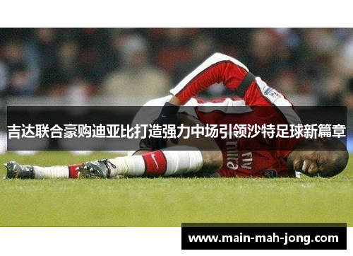 吉达联合豪购迪亚比打造强力中场引领沙特足球新篇章 吉达联合豪购迪亚比打造强力中场引领沙特足球新篇章