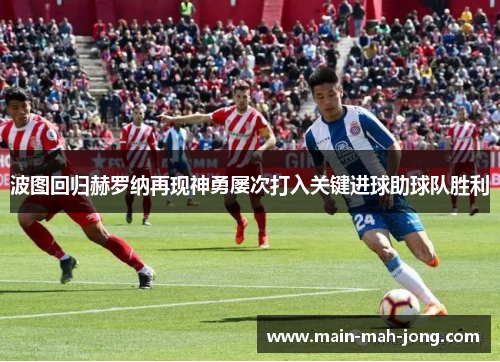 波图回归赫罗纳再现神勇屡次打入关键进球助球队胜利