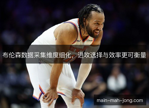 布伦森数据采集维度细化，进攻选择与效率更可衡量